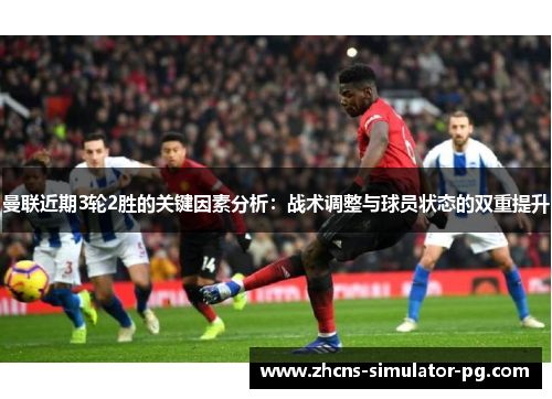 曼联近期3轮2胜的关键因素分析:战术调整与球员状态的双重提升 曼联近期3轮2胜的关键因素分析:战术调整与球员状态的双重提升