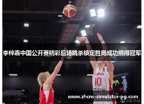 李梓嘉中国公开赛精彩后场跳杀锁定胜局成功摘得冠军