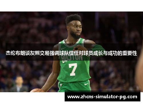 杰伦布朗谈灰熊交易强调球队信任对球员成长与成功的重要性