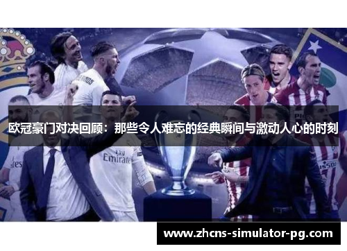 欧冠豪门对决回顾：那些令人难忘的经典瞬间与激动人心的时刻