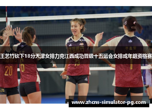 王艺竹砍下18分天津女排力克江西成功晋级十五运会女排成年组资格赛