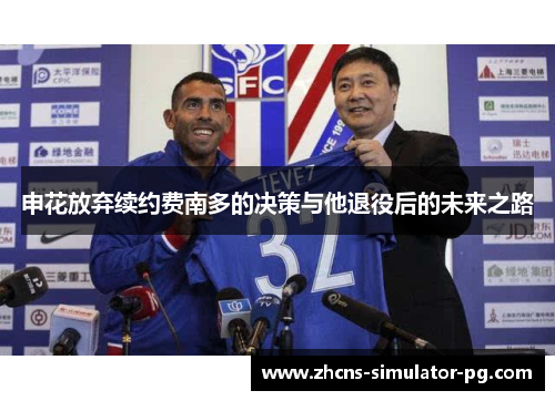 申花放弃续约费南多的决策与他退役后的未来之路