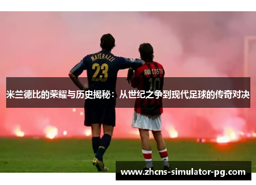 米兰德比的荣耀与历史揭秘：从世纪之争到现代足球的传奇对决