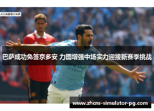 巴萨成功免签京多安 力图增强中场实力迎接新赛季挑战