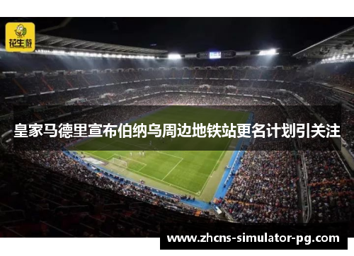 皇家马德里宣布伯纳乌周边地铁站更名计划引关注