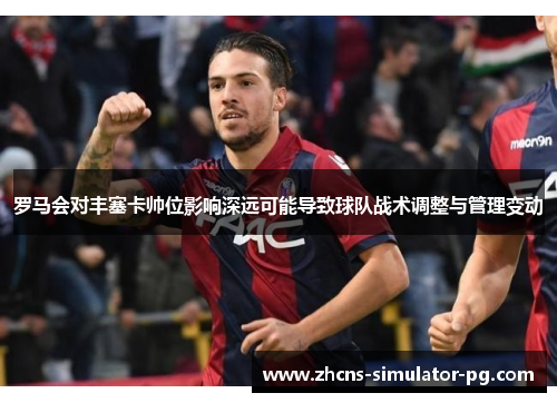 罗马会对丰塞卡帅位影响深远可能导致球队战术调整与管理变动