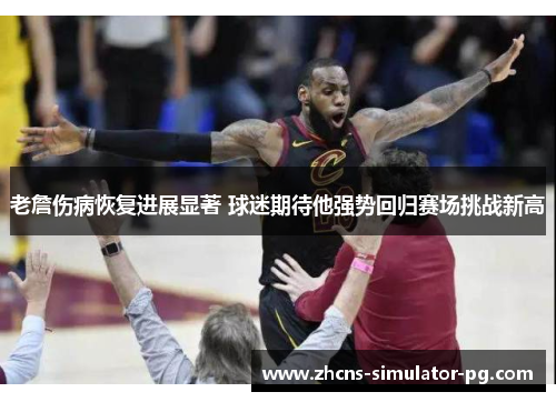 老詹伤病恢复进展显著 球迷期待他强势回归赛场挑战新高