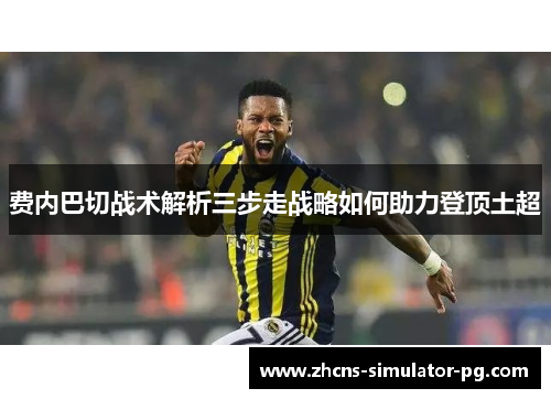 费内巴切战术解析三步走战略如何助力登顶土超