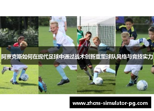阿贾克斯如何在现代足球中通过战术创新重塑球队风格与竞技实力 阿贾克斯如何在现代足球中通过战术创新重塑球队风格与竞技实力