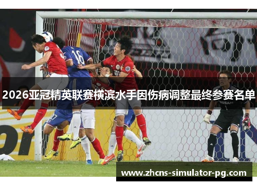 2026亚冠精英联赛横滨水手因伤病调整最终参赛名单 2026亚冠精英联赛横滨水手因伤病调整最终参赛名单