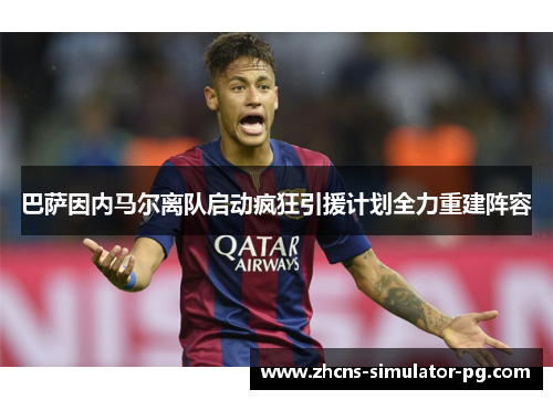 巴萨因内马尔离队启动疯狂引援计划全力重建阵容 巴萨因内马尔离队启动疯狂引援计划全力重建阵容