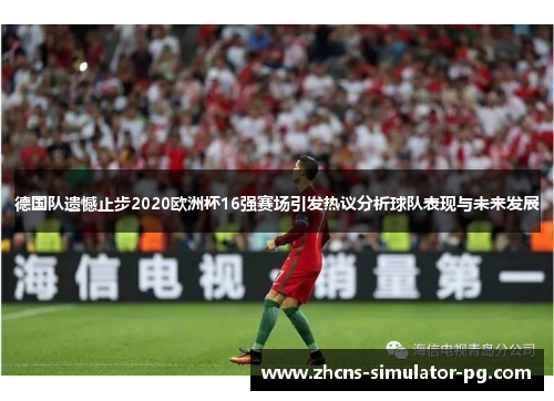 德国队遗憾止步2020欧洲杯16强赛场引发热议分析球队表现与未来发展 德国队遗憾止步2020欧洲杯16强赛场引发热议分析球队表现与未来发展