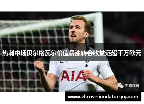 热刺中场贝尔格瓦尔价值暴涨转会收益远超千万欧元 热刺中场贝尔格瓦尔价值暴涨转会收益远超千万欧元
