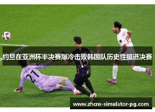 约旦在亚洲杯半决赛爆冷击败韩国队历史性挺进决赛 约旦在亚洲杯半决赛爆冷击败韩国队历史性挺进决赛