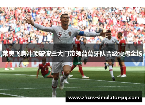 莱奥飞身冲顶破波兰大门带领葡萄牙队晋级震撼全场 莱奥飞身冲顶破波兰大门带领葡萄牙队晋级震撼全场