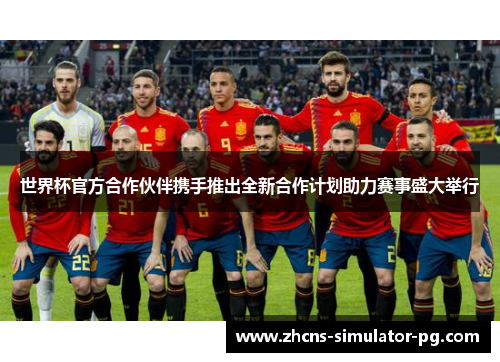 世界杯官方合作伙伴携手推出全新合作计划助力赛事盛大举行 世界杯官方合作伙伴携手推出全新合作计划助力赛事盛大举行