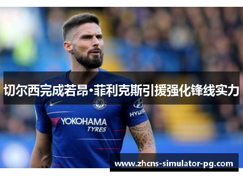 切尔西完成若昂·菲利克斯引援强化锋线实力 切尔西完成若昂·菲利克斯引援强化锋线实力