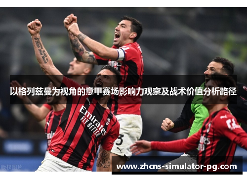 以格列兹曼为视角的意甲赛场影响力观察及战术价值分析路径 以格列兹曼为视角的意甲赛场影响力观察及战术价值分析路径