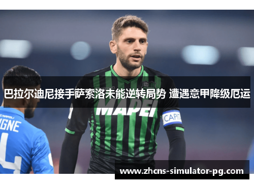 巴拉尔迪尼接手萨索洛未能逆转局势 遭遇意甲降级厄运