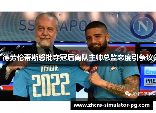 德劳伦蒂斯怒批夺冠后离队主帅总监态度引争议