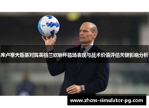 库卢塞夫斯基对阵英格兰欧联杯临场表现与战术价值评估关键影响分析 库卢塞夫斯基对阵英格兰欧联杯临场表现与战术价值评估关键影响分析