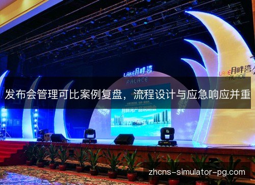 发布会管理可比案例复盘，流程设计与应急响应并重